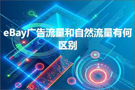 跨境电商知识:eBay广告流量和自然流量有何区别